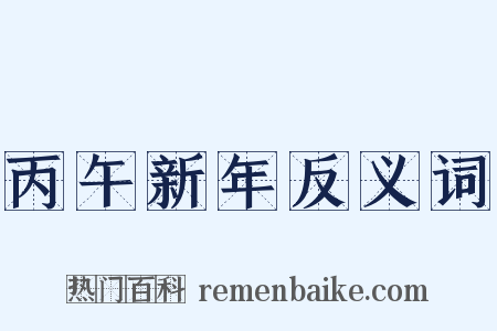 丙午新年反义词是什么意思的图片
